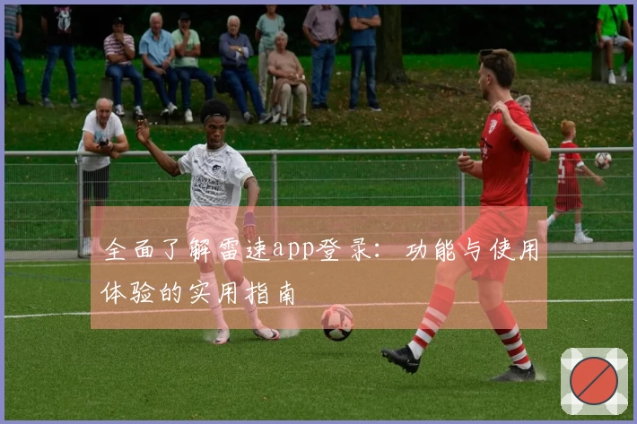 全面了解雷速app登录：功能与使用体验的实用指南