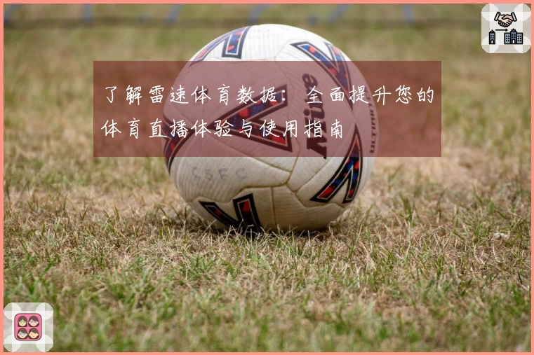 了解雷速体育数据：全面提升您的体育直播体验与使用指南