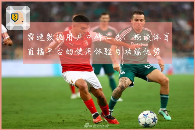 雷速数据用户口碑汇总：畅谈体育直播平台的使用体验与功能优势