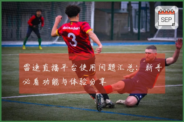 雷速直播平台使用问题汇总：新手必看功能与体验分享