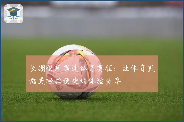 长期使用雷速体育赛程，让体育直播更轻松便捷的体验分享