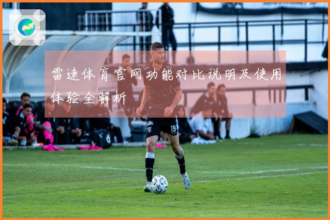 雷速体育官网功能对比说明及使用体验全解析