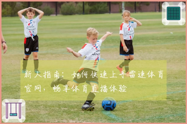 新人指南：如何快速上手雷速体育官网，畅享体育直播体验
