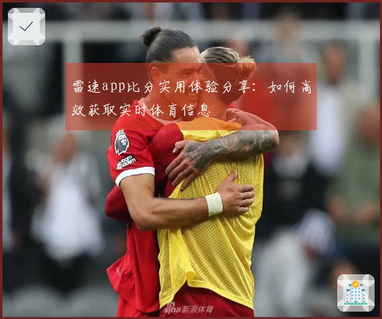 雷速app比分实用体验分享：如何高效获取实时体育信息