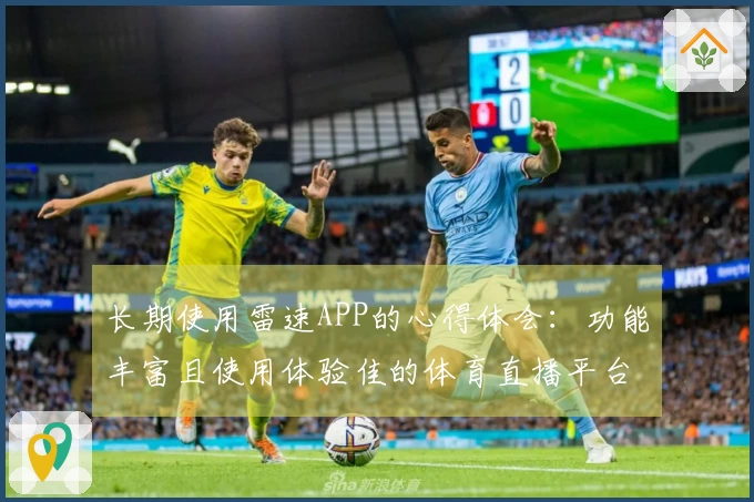 长期使用雷速APP的心得体会：功能丰富且使用体验佳的体育直播平台评测