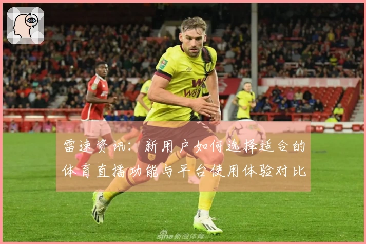 雷速资讯：新用户如何选择适合的体育直播功能与平台使用体验对比