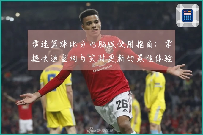 雷速篮球比分电脑版使用指南：掌握快速查询与实时更新的最佳体验