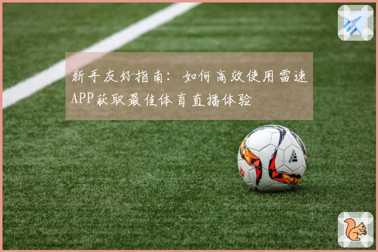 新手友好指南：如何高效使用雷速APP获取最佳体育直播体验