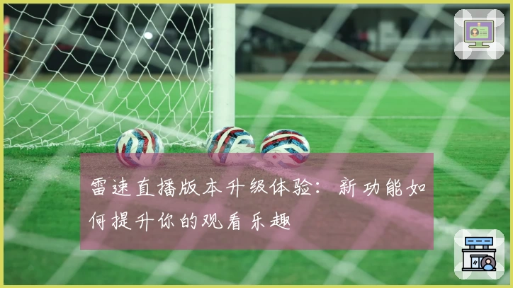 雷速直播版本升级体验：新功能如何提升你的观看乐趣
