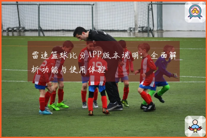 雷速篮球比分APP版本说明：全面解析功能与使用体验