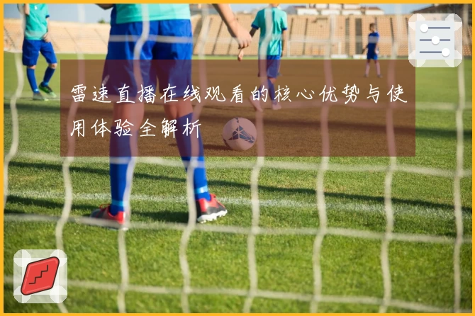 雷速直播在线观看的核心优势与使用体验全解析