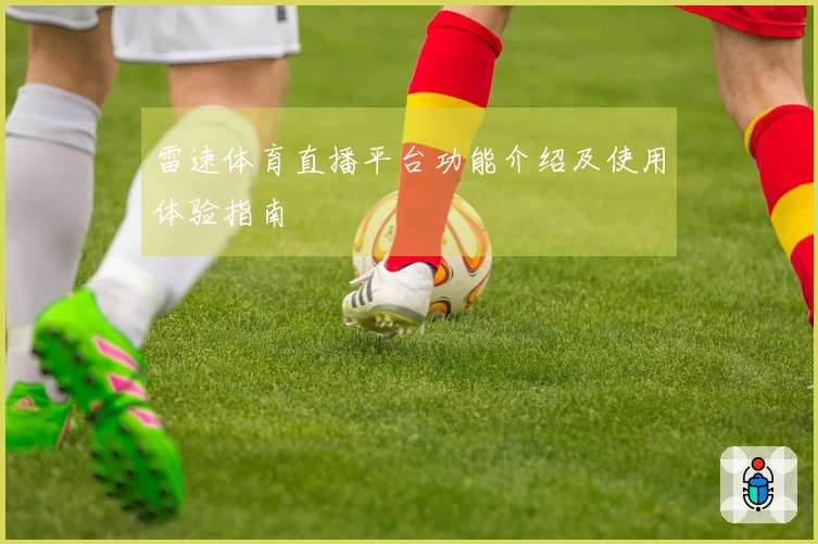 雷速体育直播平台功能介绍及使用体验指南