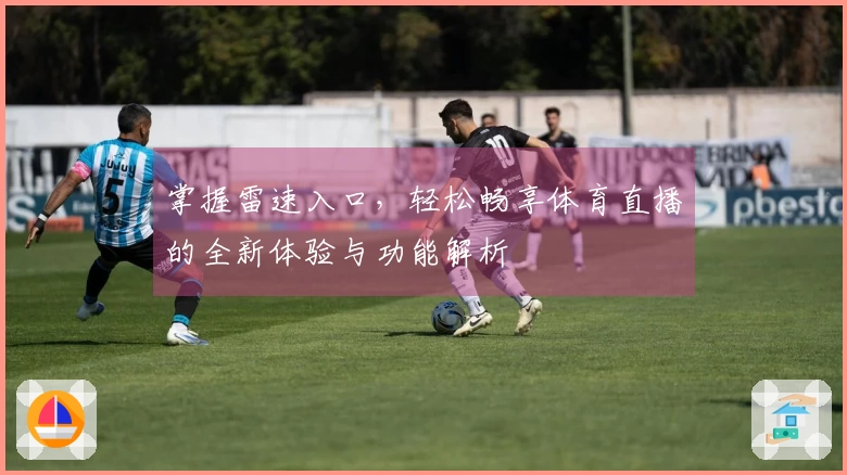 掌握雷速入口，轻松畅享体育直播的全新体验与功能解析