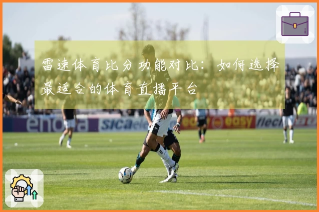 雷速体育比分功能对比：如何选择最适合的体育直播平台