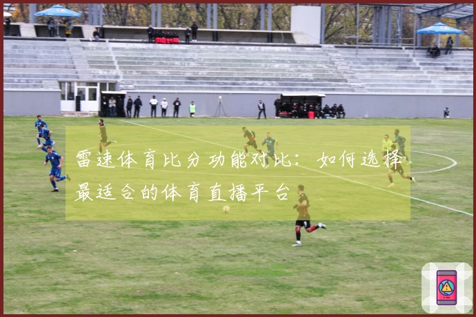 雷速体育比分功能对比：如何选择最适合的体育直播平台