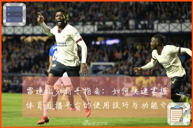 雷速比分新手指南：如何快速掌握体育直播平台的使用技巧与功能介绍
