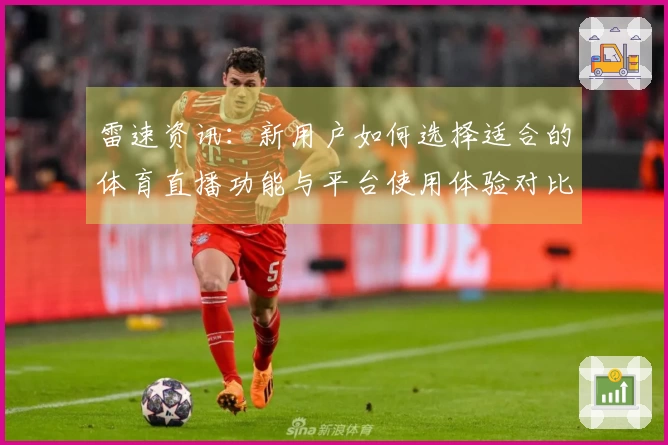 雷速资讯：新用户如何选择适合的体育直播功能与平台使用体验对比