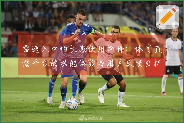 雷速入口的长期使用评价：体育直播平台的功能体验与用户反馈分析