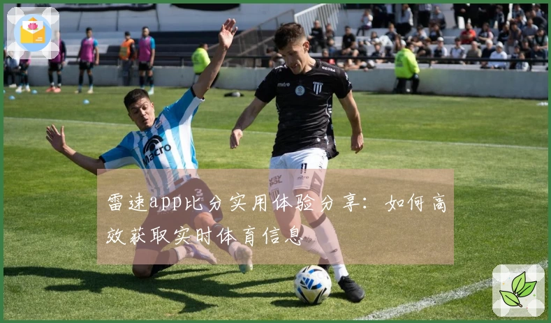 雷速app比分实用体验分享：如何高效获取实时体育信息