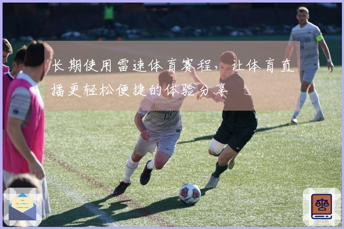 长期使用雷速体育赛程，让体育直播更轻松便捷的体验分享