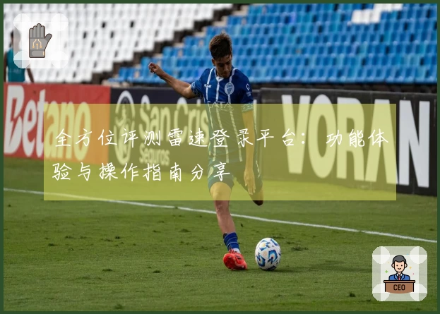 全方位评测雷速登录平台：功能体验与操作指南分享